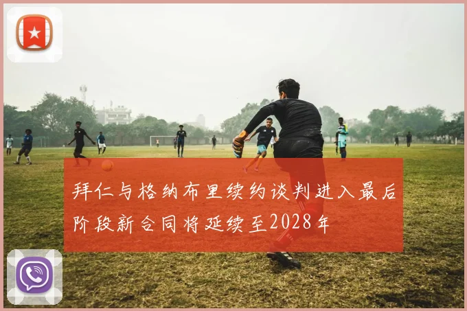 拜仁与格纳布里续约谈判进入最后阶段新合同将延续至2028年