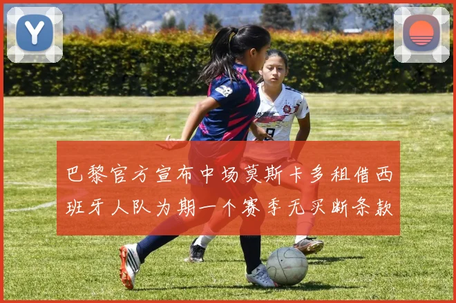 巴黎官方宣布中场莫斯卡多租借西班牙人队为期一个赛季无买断条款