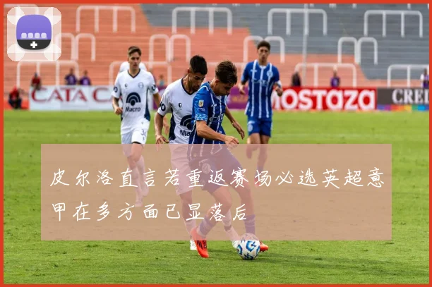皮尔洛直言若重返赛场必选英超意甲在多方面已显落后