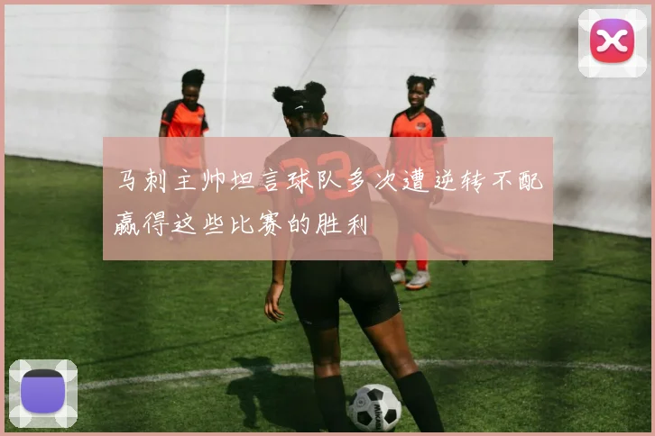 马刺主帅坦言球队多次遭逆转不配赢得这些比赛的胜利