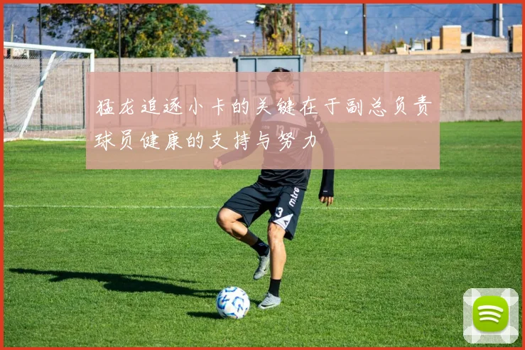 猛龙追逐小卡的关键在于副总负责球员健康的支持与努力