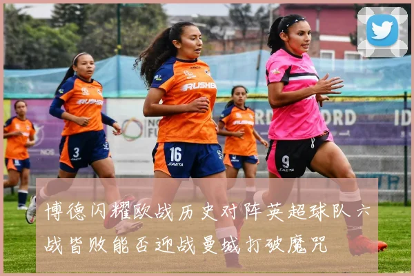 博德闪耀欧战历史对阵英超球队六战皆败能否迎战曼城打破魔咒