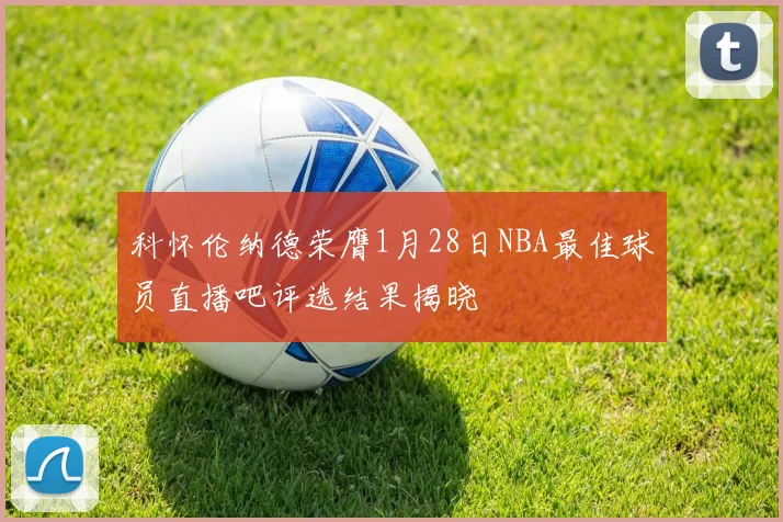 科怀伦纳德荣膺1月28日NBA最佳球员直播吧评选结果揭晓