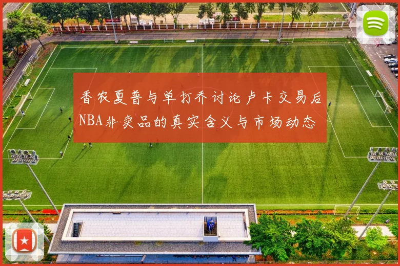 香农夏普与单打乔讨论卢卡交易后NBA非卖品的真实含义与市场动态