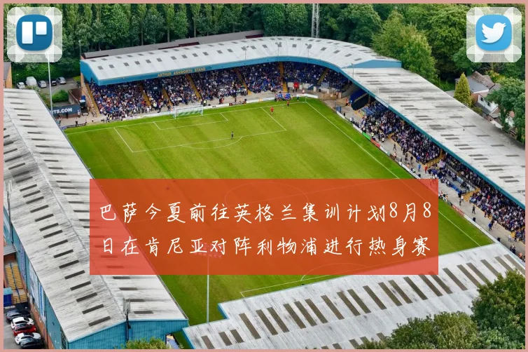 巴萨今夏前往英格兰集训计划8月8日在肯尼亚对阵利物浦进行热身赛