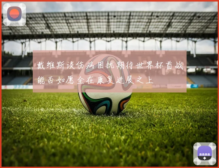 戴维斯谈伤病困扰期待世界杯首战能否如愿全在康复进展之上