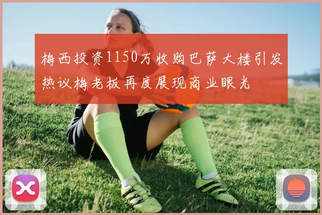 梅西投资1150万收购巴萨大楼引发热议梅老板再度展现商业眼光