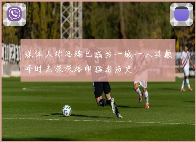媒体人称洛瑞已成为一城一人其巅峰时光深深烙印猛龙历史