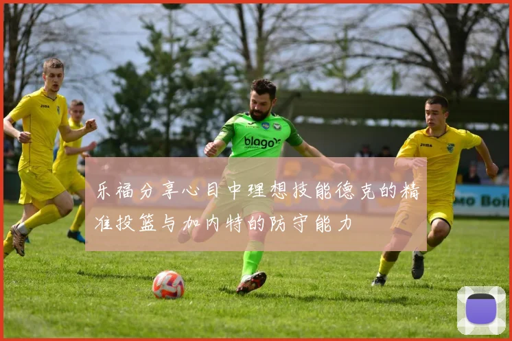 乐福分享心目中理想技能德克的精准投篮与加内特的防守能力
