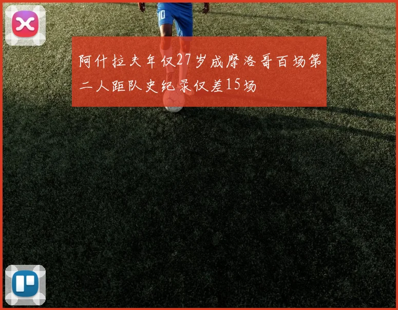 阿什拉夫年仅27岁成摩洛哥百场第二人距队史纪录仅差15场