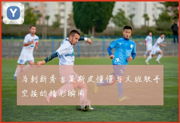 马刺新秀吉莱斯皮憧憬与文班联手空接的精彩瞬间